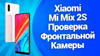 Xiaomi Mi Mix 2S Проверка Франтальной Камеры