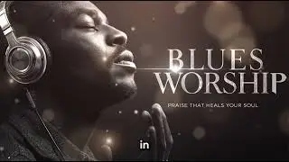 Modern Blues Gospel Worship 2025 🎸 | Soul-Stirring Praise & Deep Faith Music | Feel the Spirit Move!