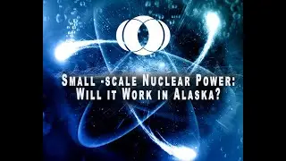 Energy Policy -   Small Scale Nuclear: Will it Work in Alaska?