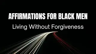 Affirmations for Black Men &ndash; Living Without Forgiveness