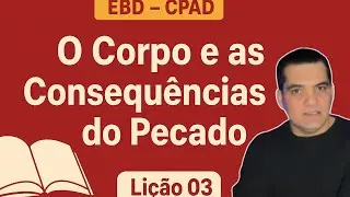 LI&Ccedil;&Atilde;O 03 - ESTUDO DA LI&Ccedil;&Atilde;O: O CORPO E AS CONSEQU&Ecirc;NCIAS DO PECADO | FABIO SEGANTIN | EBD | CPAD |