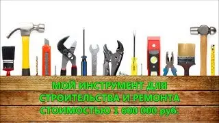 МОЙ ИНСТРУМЕНТ для СТРОИТЕЛЬСТВА и РЕМОНТА стоимостью 1 600 000 рублей
