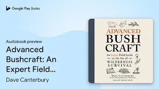 Advanced Bushcraft: An Expert Field Guide to&hellip; by Dave Canterbury &middot; Audiobook preview