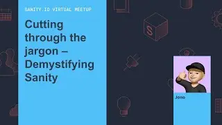 Cutting through the jargon &ndash; Demystifying Sanity - Sanity.io Virtual Meetup