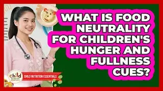 What Is Food Neutrality For Children's Hunger And Fullness Cues? - Child Nutrition Essentials