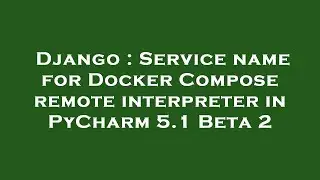 Django : Service name for Docker Compose remote interpreter in PyCharm 5.1 Beta 2