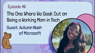 E46 - The One Where We Geek Out on Being a Working Mom in Tech with  Autumn Nash