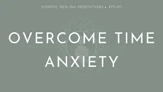 Overcome Time Anxiety (A Somatic Meditation To Break the Cycle of Urgency And Pressure)