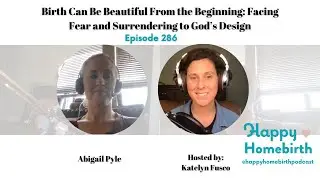 Ep 286: Birth Can Be Beautiful From the Beginning: Facing Fear and Surrendering to God’s Design