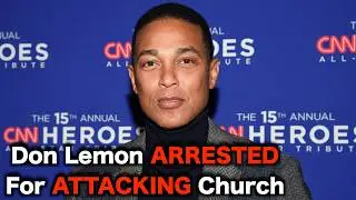 Don Lemon ARRESTED For Attacking Church
