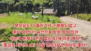 부모님도 다 돌아가시고 형제도 없고혼자 남았다!! 유산으로 받은 땅이 있어사는데 문제가 전혀 없는 42세 미혼 여자!!돌싱도 자녀도 ok! 10살 연상3살 연하남도 좋다!!