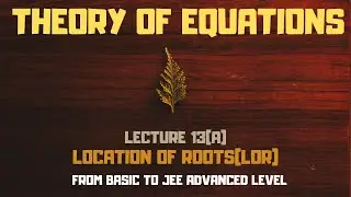 JEE Advanced: THEORY OF EQUATIONS PART 13(A): LOCATION OF ROOTS