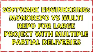 Software Engineering: Monorepo vs multi repo for large project with multiple partial deliveries