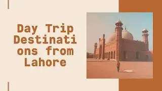 Day Trip Destinations from Lahore  - AJKTours.com