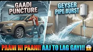 🚗 Gaadi Puncture | 🚿 Geyser Pipe Burst | 💦 Paani Hi Paani! 😭 | Aaj To Lag Gaye