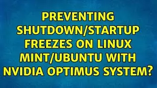 Preventing shutdown/startup freezes on Linux Mint/Ubuntu with NVIDIA Optimus system?