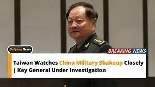 Taiwan Watches China Military Shakeup Closely | Key General Under Investigation