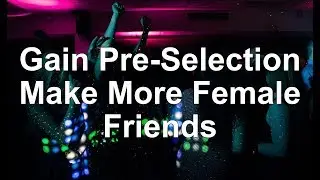 Gain Pre Selection With Women - Make More Female Friends