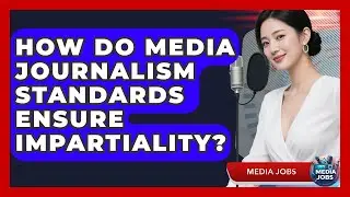 How Do Media Journalism Standards Ensure Impartiality? - Media Jobs