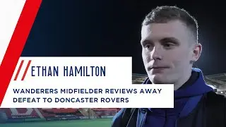 ETHAN HAMILTON | Wanderers midfielder reviews Doncaster Rovers defeat