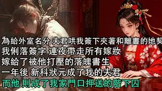 【一口氣看完】為給外室名分 夫君哄我簽下夾著和離書的地契，我俐落簽字 連夜帶走所有嫁妝，嫁給了被他打壓的落魄書生，一年後 新科狀元成了我的夫君，而他 則成了我家門口押送的階下囚