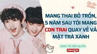 Đam Mỹ Audio| MANG THAI BỎ TRỐN, 5 NĂM SAU TÔI MANG CON TRAI QUAY VỀ VẢ MẶT TRÀ XANH|Truyện Sáng tác