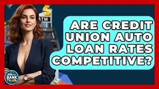 Are Credit Union Auto Loan Rates Competitive? - Ask Your Bank Teller