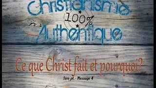 CE QUE CHRIST FAIT ET POURQUOI? - #4 DE; CHRISTIANISME AUTHENTIQUE - 1PT