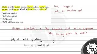 46. Market price for methyl alcohol, ethylene glycol and glycerol are same per kilogram. Which w....