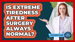 Is Extreme Tiredness After Surgery Always Normal?