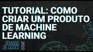 [TUTORIAL] Como criar um produto de Machine Learning | SEMANA DE DADOS 2022