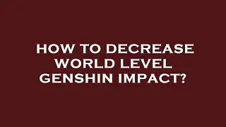 How to decrease world level genshin impact?