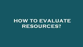 How to evaluate resources?