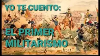 YO TE CUENTO: EL PRIMER MILITARISMO (1827 - 1845)