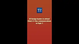 Xinhua News | 26 foreign leaders to attend China's V-Day commemorations on Sept. 3