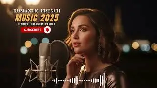 Romantic French Music 2025 &ndash; Beautiful Chansons d&rsquo;Amour for Relaxing & Dreaming