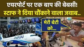 Indigo Flight Controversy:Indigo Flight Delay और Flight Cancel के बीच Father viral Video,मेरी बेटी..