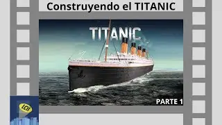 CONSTRUYENDO EL TITANIC - PARTE 1