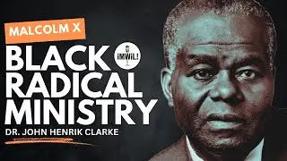 Malcolm X and The  Radical Black Ministry: Dr. John Henrik Clarke