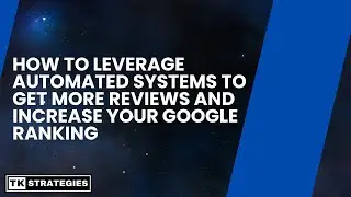 How to Leverage Automated Systems to Get More Reviews and Increase Your Google Ranking