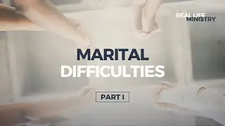 Real Life Ministry: Marital Difficulties - Part 1