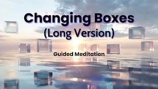 Changing Boxes (Long Version) - Guided Meditation
