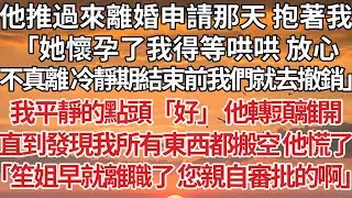 【完結】他推過來離婚申請那天 抱著我，「她懷孕了我得等哄哄 放心，不真離 冷靜期結束前我們就去撤銷」我平靜的點頭「好」 他轉頭離開，直到發現我所有東西都搬空 他慌了，「笙姐早就離職了 您親自審批的啊」