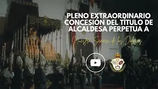 Pleno extraordinario de concesión del título de Alcaldesa Perpetua a Ntra. Sra. de los Dolores
