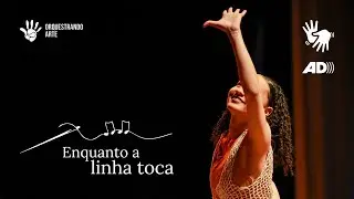 Espet&aacute;culo Enquanto a Linha Toca - AUDIODESCRI&Ccedil;&Atilde;O e LIBRAS - Orquestrando Arte