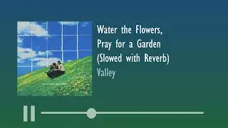 Valley - Water the Flowers, Pray for a Garden (Slowed with Reverb)