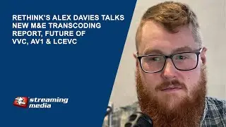 Rethink's Alex Davies Talks New M&E Transcoding Report, Future off VVC, AV1 & LCEVC