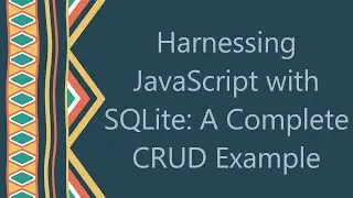 Harnessing JavaScript with SQLite: A Complete CRUD Example