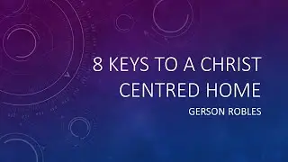 8 Keys To A Christ Centered Home, Gerson Robles