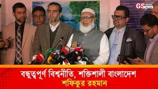 বন্ধুত্বপূর্ণ বিশ্বনীতি, শক্তিশালী বাংলাদেশ &mdash; শফিকুর রহমান l GS NEWS BD